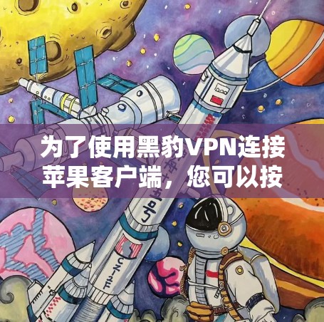 为了使用黑豹VPN连接苹果客户端，您可以按照以下步骤进行