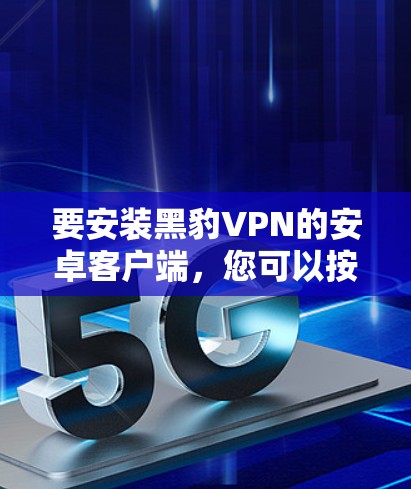 要安装黑豹VPN的安卓客户端，您可以按照以下步骤操作