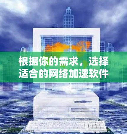 根据你的需求，选择适合的网络加速软件如下