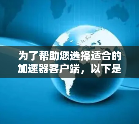 为了帮助您选择适合的加速器客户端，以下是对各个工具的简要介绍和推荐