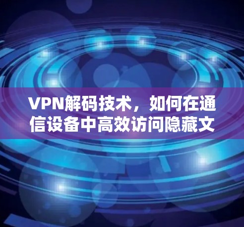 VPN解码技术，如何在通信设备中高效访问隐藏文件