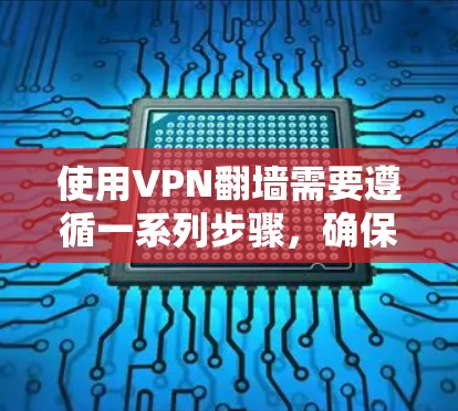 使用VPN翻墙需要遵循一系列步骤，确保安全和高效。以下是详细的指南