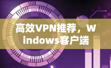 高效VPN推荐，Windows客户端
