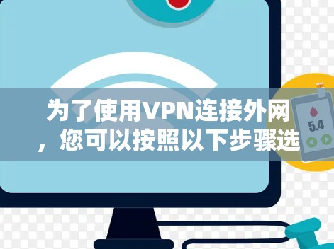 为了使用VPN连接外网，您可以按照以下步骤选择和使用一个合适的VPN软件