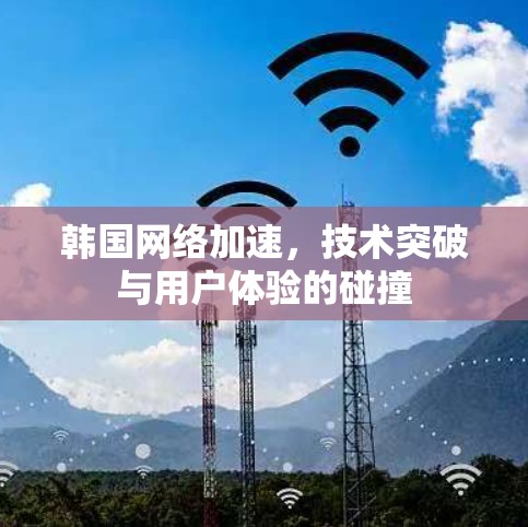 韩国网络加速，技术突破与用户体验的碰撞