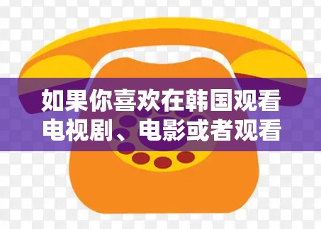 如果你喜欢在韩国观看电视剧、电影或者观看高清内容，以下是一个推荐的列表，涵盖了多个平台，适合不同需求的人