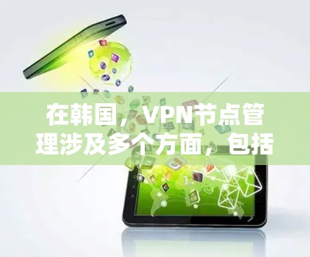 在韩国，VPN节点管理涉及多个方面，包括法律、网络基础设施、服务器管理以及数据保护。以下是对这一问题的分步解释