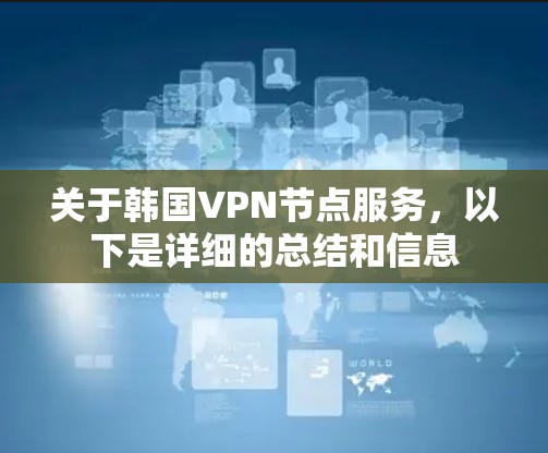 关于韩国VPN节点服务，以下是详细的总结和信息