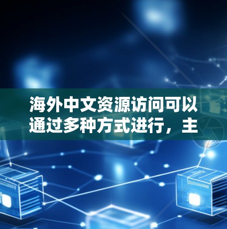 海外中文资源访问可以通过多种方式进行，主要包括以下几种方法