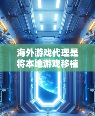 海外游戏代理是将本地游戏移植到特定国家或地区的平台，以便用户能够方便地使用该游戏。以下是对海外游戏代理的详细分析