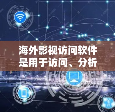 海外影视访问软件是用于访问、分析和制作国外影视作品的工具，广泛应用于电影拍摄、制作、传播和研究。以下是对这些软件的详细介绍