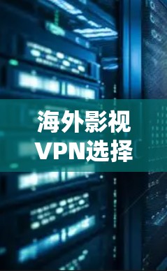 海外影视VPN选择，选择关键，防范陷阱