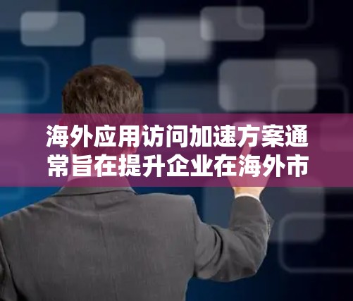 海外应用访问加速方案通常旨在提升企业在海外市场的访问效率，减少网络延迟和响应时间，从而优化用户体验并提高运营效率。以下是一个全面的解决方案介绍，涵盖从识别问题到优化配置的各个步骤