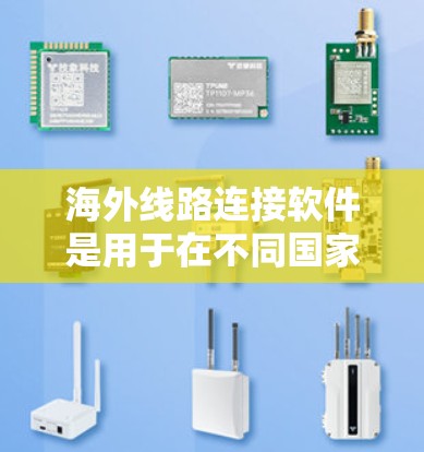 海外线路连接软件是用于在不同国家或地区的网络之间进行连接的工具，广泛应用于信息传输、数据交换等场景。以下是对这些软件的详细介绍，涵盖功能、类型、使用场景以及常见问题