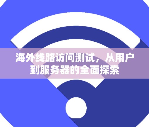 海外线路访问测试，从用户到服务器的全面探索