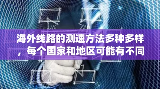 海外线路的测速方法多种多样，每个国家和地区可能有不同的具体实施方式。以下是一些常见的测速方法，结合了传统技术和现代技术