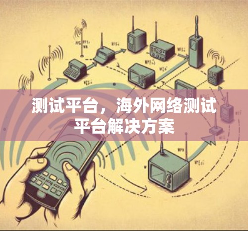 测试平台，海外网络测试平台解决方案