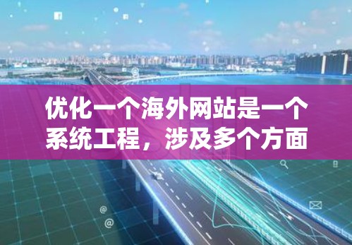 优化一个海外网站是一个系统工程，涉及多个方面，以下是一步步的优化建议