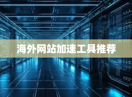 海外网站加速工具推荐