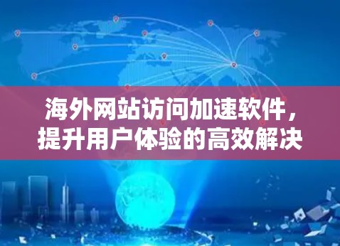 海外网站访问加速软件，提升用户体验的高效解决方案