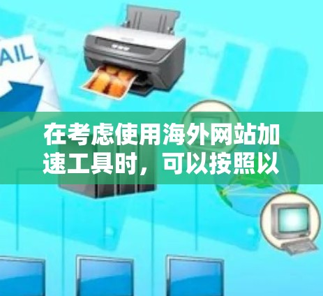 在考虑使用海外网站加速工具时，可以按照以下步骤进行