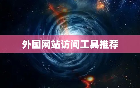 外国网站访问工具推荐
