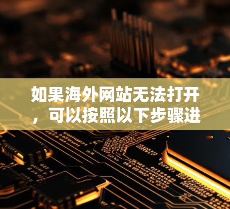 如果海外网站无法打开，可以按照以下步骤进行排查和解决