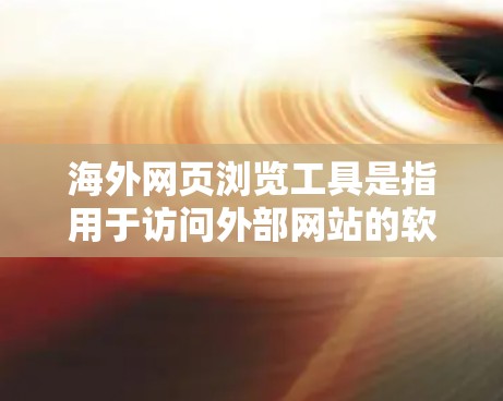 海外网页浏览工具是指用于访问外部网站的软件或工具，帮助用户高效地浏览和访问网络资源。以下是一些常见的海外网页浏览工具及其功能