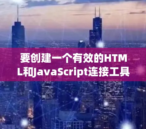 要创建一个有效的HTML和JavaScript连接工具，以下是一个详细的步骤说明
