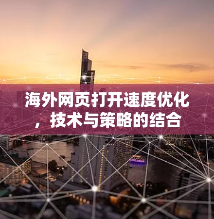 海外网页打开速度优化，技术与策略的结合