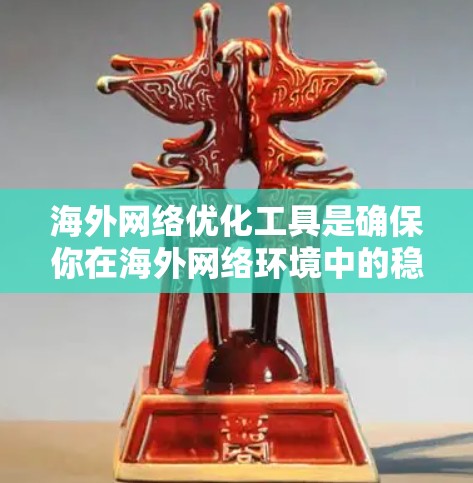 海外网络优化工具是确保你在海外网络环境中的稳定性和安全性的关键工具。以下是一些推荐的工具，根据你的需求和情况选择合适的