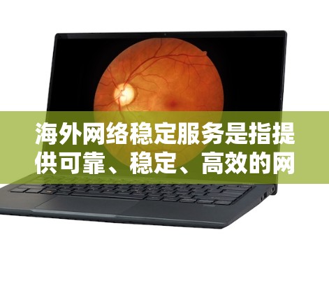 海外网络稳定服务是指提供可靠、稳定、高效的网络服务，能够在海外或全球范围内提供数据、信息或服务的网络解决方案。以下是一些常见的海外网络稳定服务推荐，供您参考
