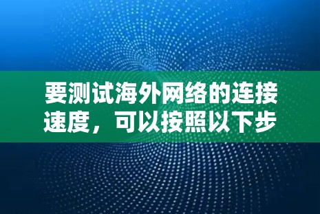 要测试海外网络的连接速度，可以按照以下步骤操作