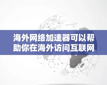 海外网络加速器可以帮助你在海外访问互联网时，提升网络速度，减少延迟。以下是一些常用的海外加速器和如何安全下载和使用它们的指南