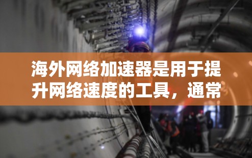 海外网络加速器是用于提升网络速度的工具，通常用于Web、手机等设备。以下是一些常见的海外网络加速器推荐