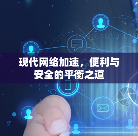 现代网络加速，便利与安全的平衡之道