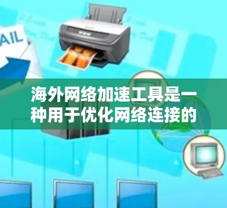 海外网络加速工具是一种用于优化网络连接的软件，帮助用户在海外服务器上更快地访问本地网站或应用程序。这些工具通常针对不同平台和配置，以提供最佳的网络加速体验。以下是一些常见的海外网络加速工具及其特点