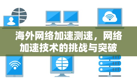 海外网络加速测速，网络加速技术的挑战与突破