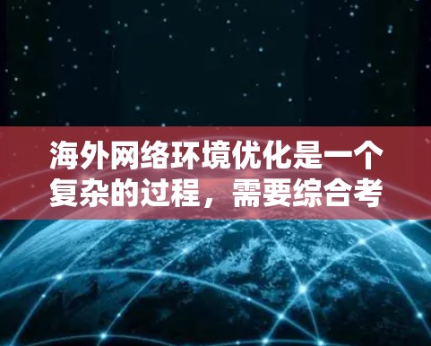海外网络环境优化是一个复杂的过程，需要综合考虑多个方面。以下是一些常见的步骤和工具，供您参考