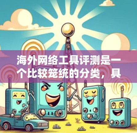 海外网络工具评测是一个比较笼统的分类，具体取决于工具的类型、功能和适用场景。以下是一些常见的海外网络工具及其评测