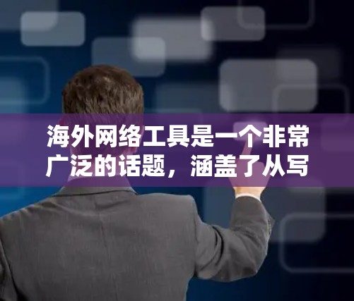海外网络工具是一个非常广泛的话题，涵盖了从写作到社交、从视频制作到数据分析，再到跨平台协作和实时沟通等多个领域。如果你需要精选的海外网络工具，以下是一些推荐