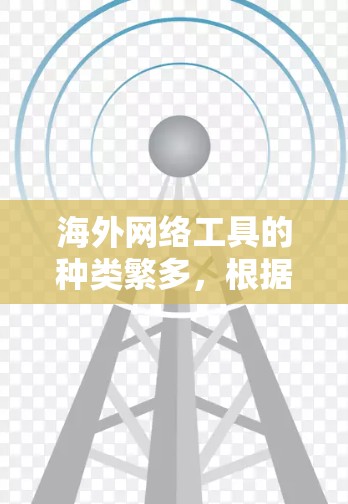 海外网络工具的种类繁多，根据你的需求，我可以为你推荐一些通用的海外网络工具，帮助你进行各种活动。以下是一些常见的海外网络工具及其用途
