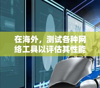 在海外，测试各种网络工具以评估其性能是一个重要的步骤。以下是一些常见的网络工具及其测试方法，帮助您全面了解网络性能