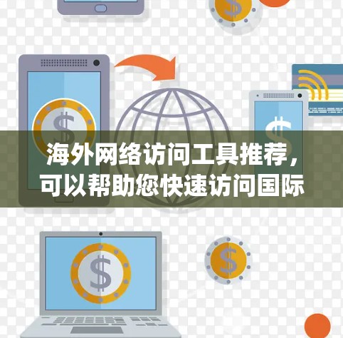 海外网络访问工具推荐，可以帮助您快速访问国际网站、平台或资源。以下是一些 commonly used 的工具和推荐，根据您的需求和平台特点进行选择