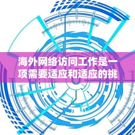 海外网络访问工作是一项需要适应和适应的挑战，它不仅涉及专业技能的提升，还涉及到文化的适应和适应能力的培养。以下是一些在海外网络访问工作中可能遇到的挑战及应对策略