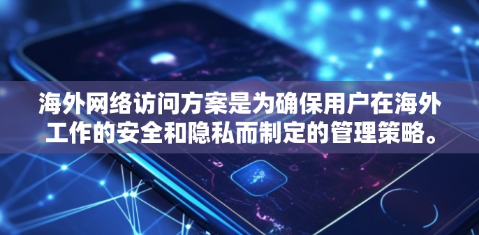 海外网络访问方案是为确保用户在海外工作的安全和隐私而制定的管理策略。以下是一个全面的海外网络访问方案，涵盖了访问控制、访问日志管理、权限管理、访问日志保护以及访问流程管理等多个方面
