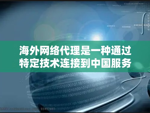 海外网络代理是一种通过特定技术连接到中国服务器的工具，允许用户访问外国服务器或运行软件，然后将服务器地址转换为中国的地址。以下是对海外网络代理的详细分析