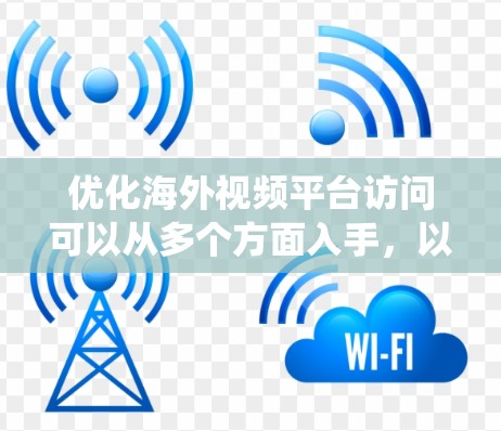 优化海外视频平台访问可以从多个方面入手，以下是一个系统化的优化策略