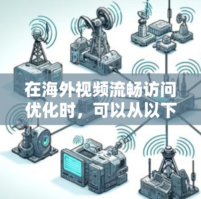在海外视频流畅访问优化时，可以从以下多个方面入手，确保每一步都正确，以提高视频通话的流畅性和质量