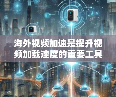 海外视频加速是提升视频加载速度的重要工具，涵盖了多种选择，每个都有其独特的优势和挑战。以下是对各个选项的详细分析